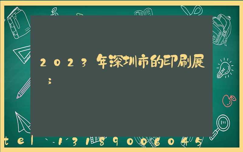 2023年深圳市的印刷展會