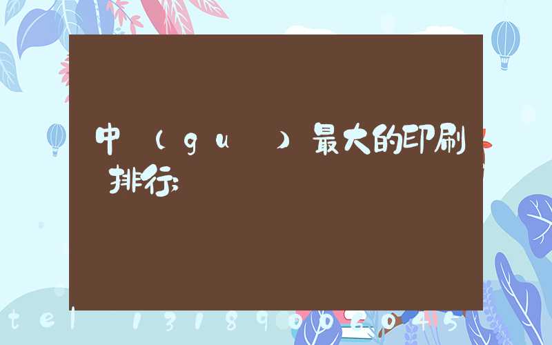中國(guó)最大的印刷廠排行