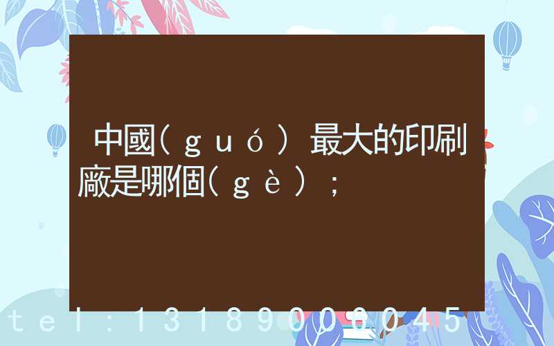 中國(guó)最大的印刷廠是哪個(gè)