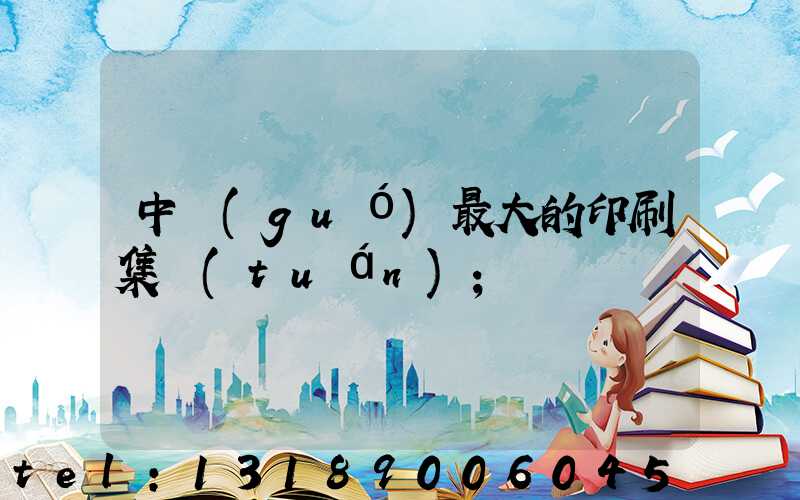 中國(guó)最大的印刷集團(tuán)