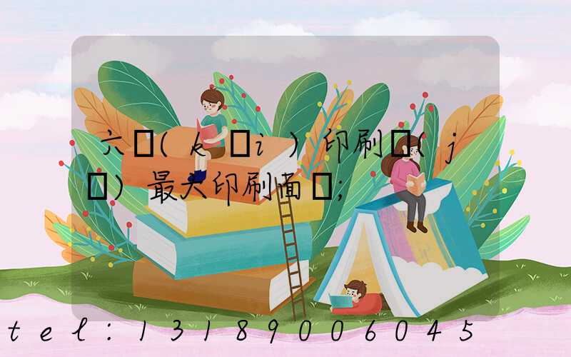 六開(kāi)印刷機(jī)最大印刷面積