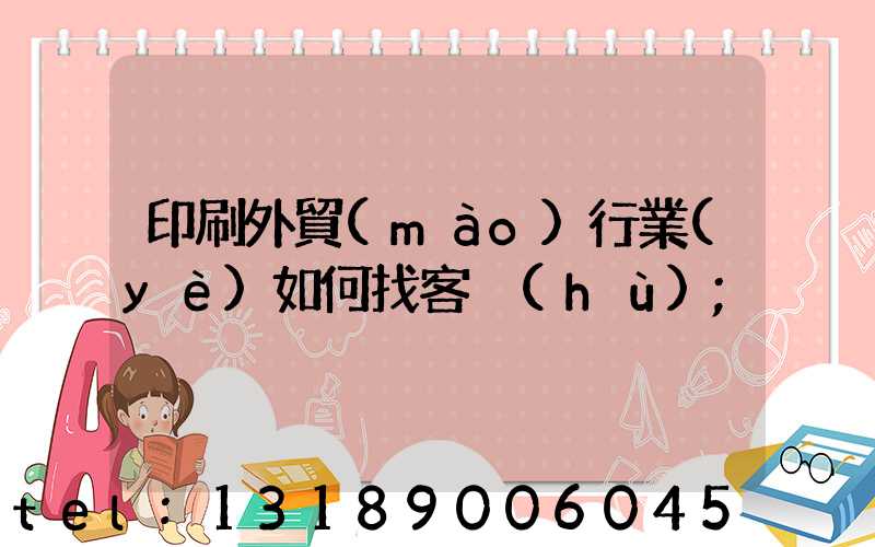 印刷外貿(mào)行業(yè)如何找客戶(hù)