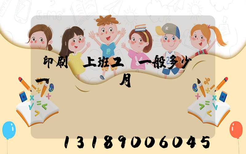 印刷廠上班工資一般多少錢一個(gè)月