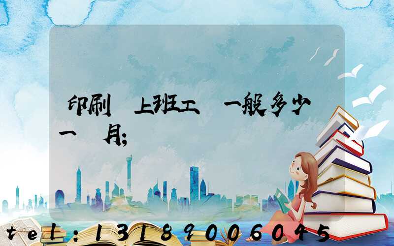印刷廠上班工資一般多少錢一個月
