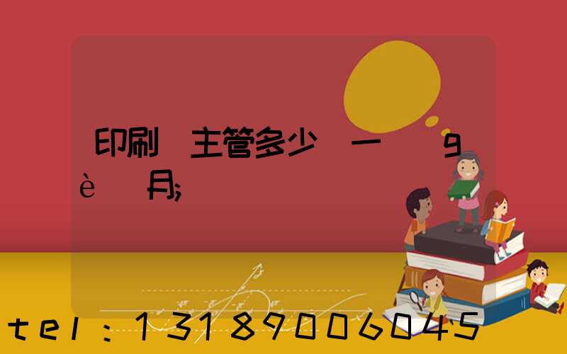 印刷廠主管多少錢一個(gè)月