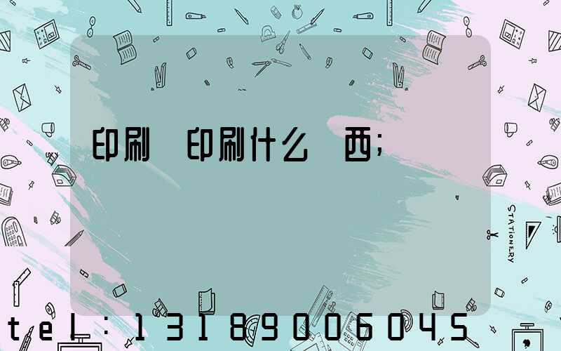 印刷廠印刷什么東西