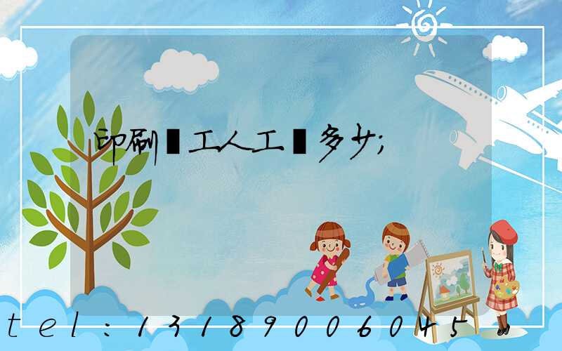 印刷廠工人工資多少