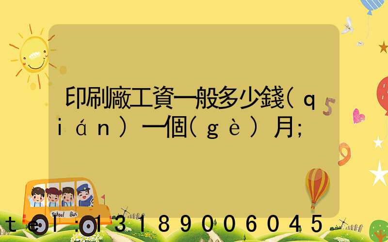 印刷廠工資一般多少錢(qián)一個(gè)月