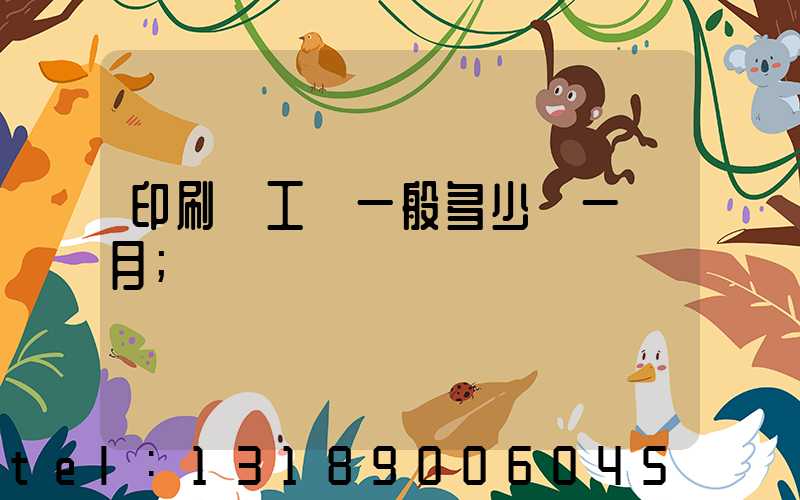 印刷廠工資一般多少錢一個月