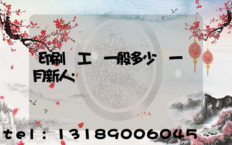 印刷廠工資一般多少錢一個月新人
