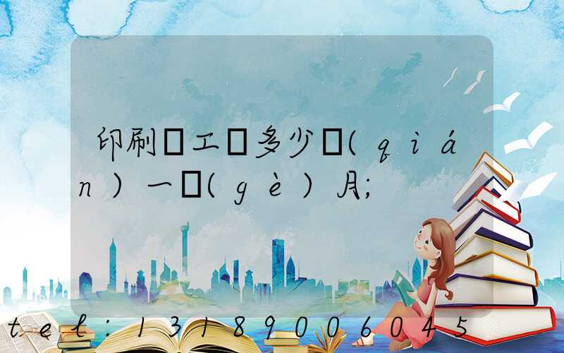 印刷廠工資多少錢(qián)一個(gè)月