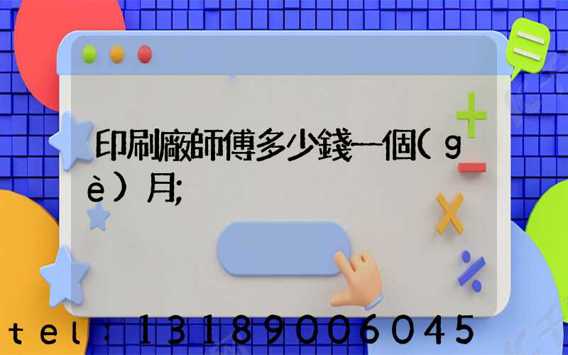印刷廠師傅多少錢一個(gè)月