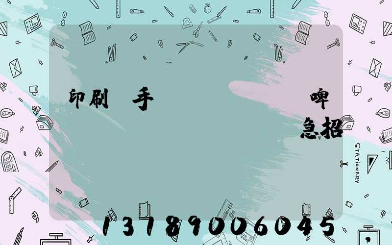 印刷廠手動(dòng)啤機(jī)機(jī)長急招