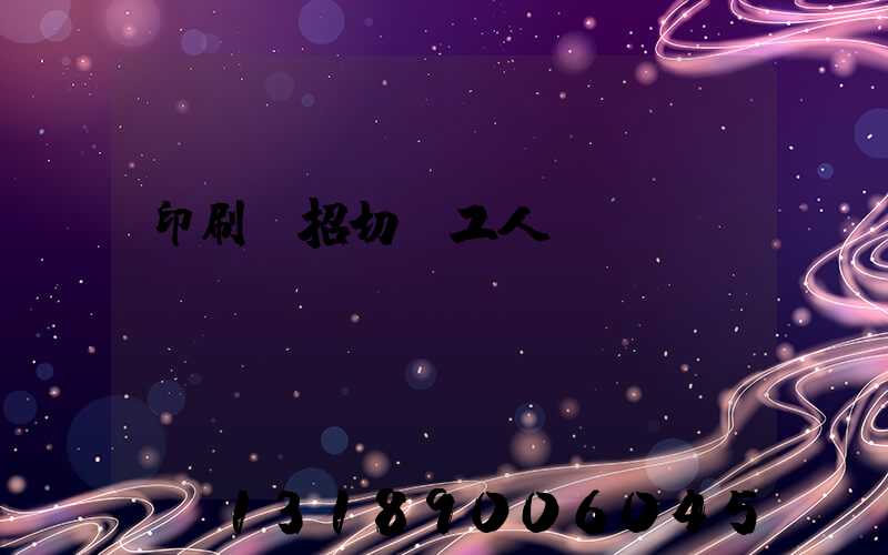 印刷廠招切紙工人