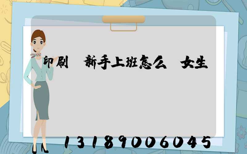印刷廠新手上班怎么樣女生