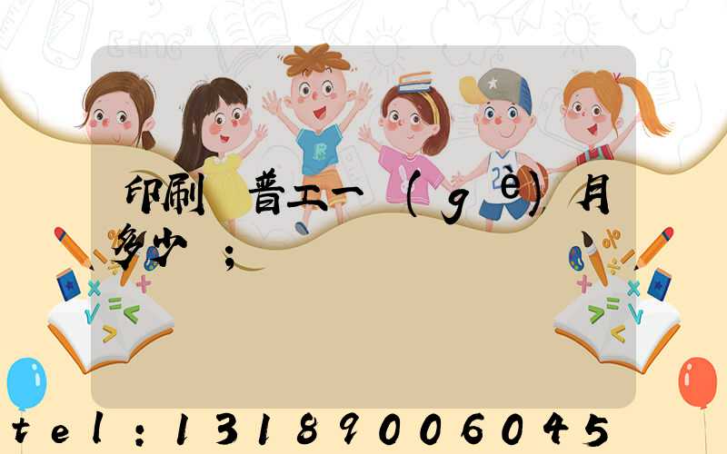 印刷廠普工一個(gè)月多少錢