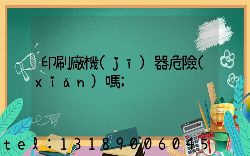 印刷廠機(jī)器危險(xiǎn)嗎