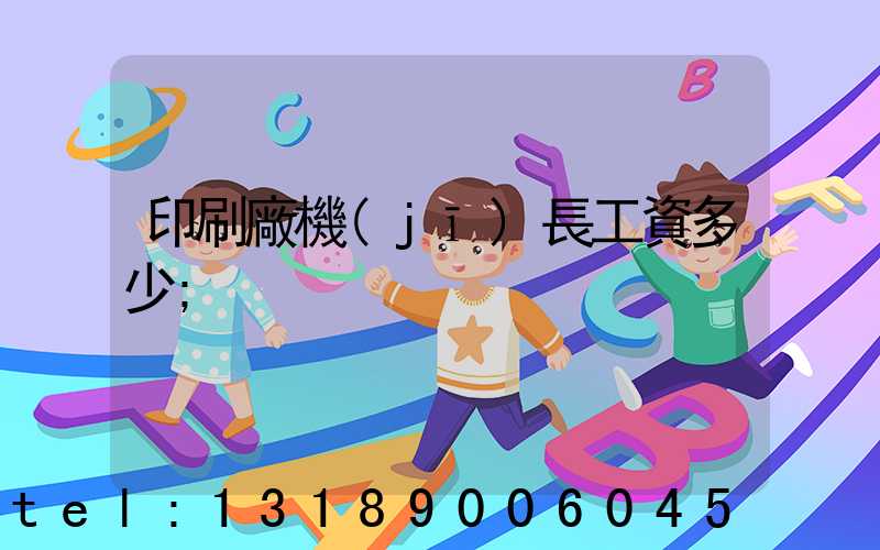 印刷廠機(jī)長工資多少