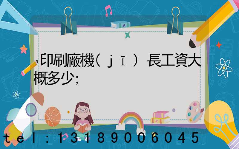 印刷廠機(jī)長工資大概多少