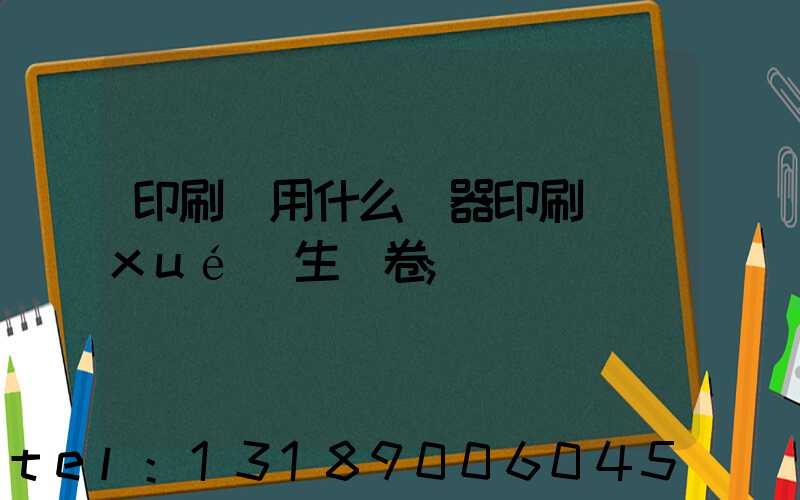 印刷廠用什么機器印刷學(xué)生試卷