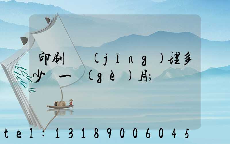 印刷廠經(jīng)理多少錢一個(gè)月