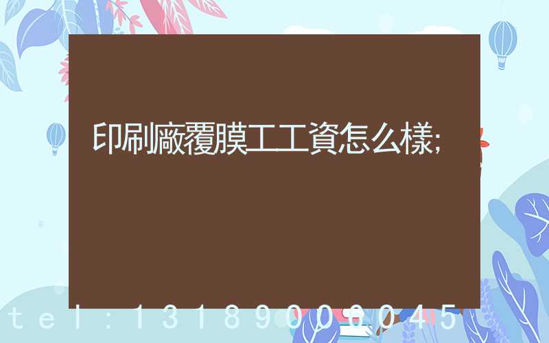 印刷廠覆膜工工資怎么樣