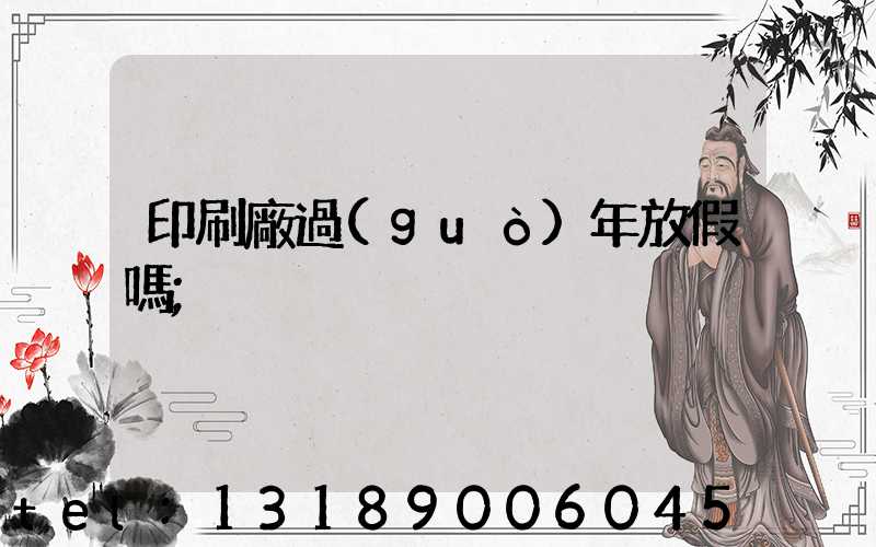 印刷廠過(guò)年放假嗎