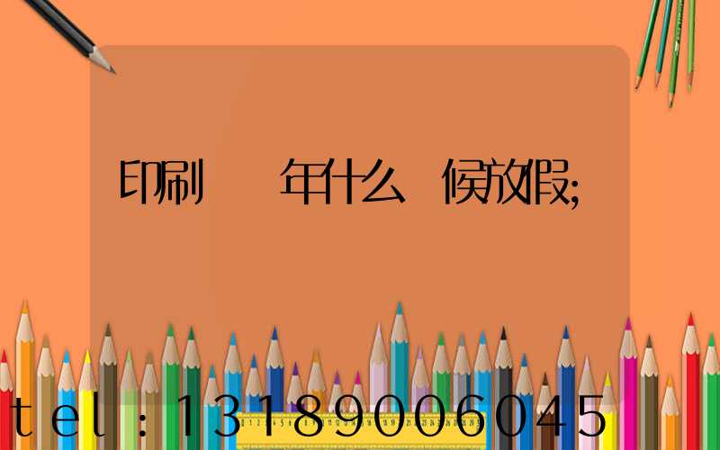 印刷廠過年什么時候放假