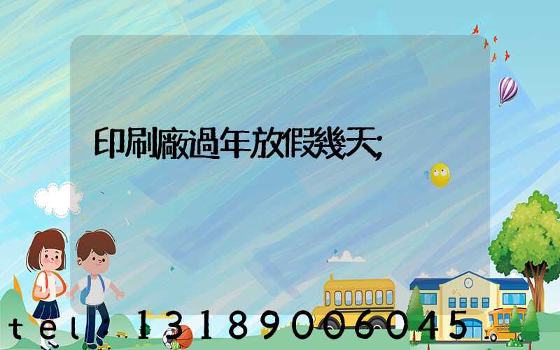 印刷廠過年放假幾天