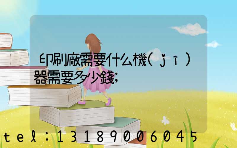 印刷廠需要什么機(jī)器需要多少錢