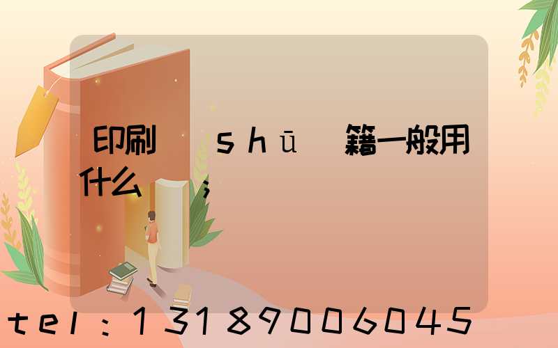 印刷書(shū)籍一般用什么紙張