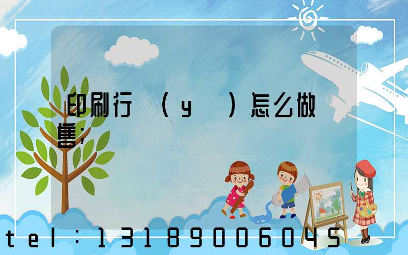 印刷行業(yè)怎么做銷售
