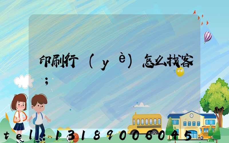 印刷行業(yè)怎么找客戶