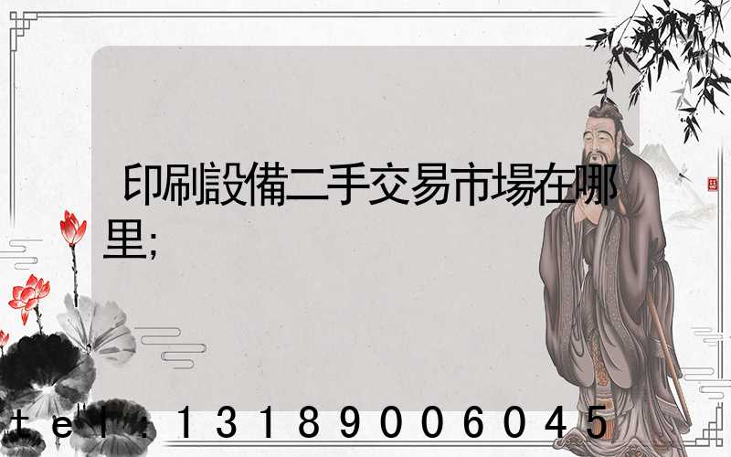 印刷設備二手交易市場在哪里