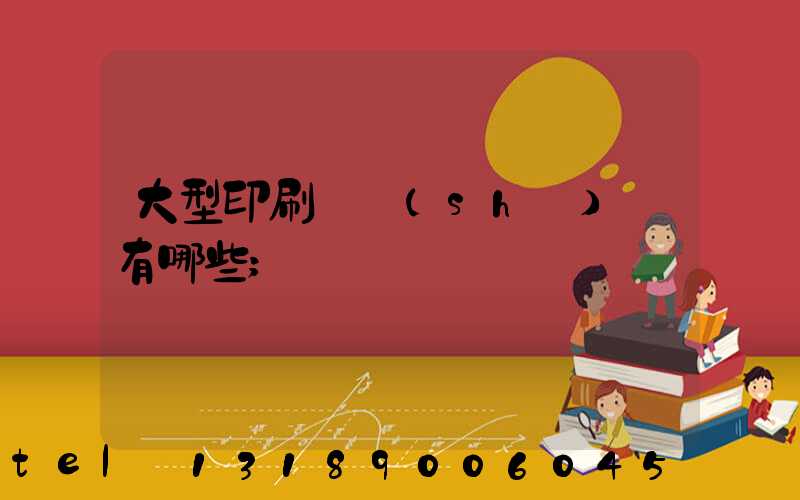 大型印刷廠設(shè)備有哪些