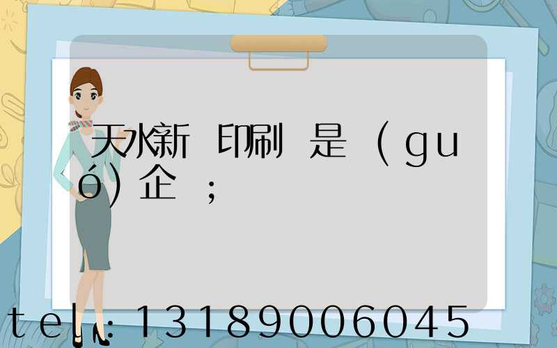 天水新華印刷廠是國(guó)企嗎