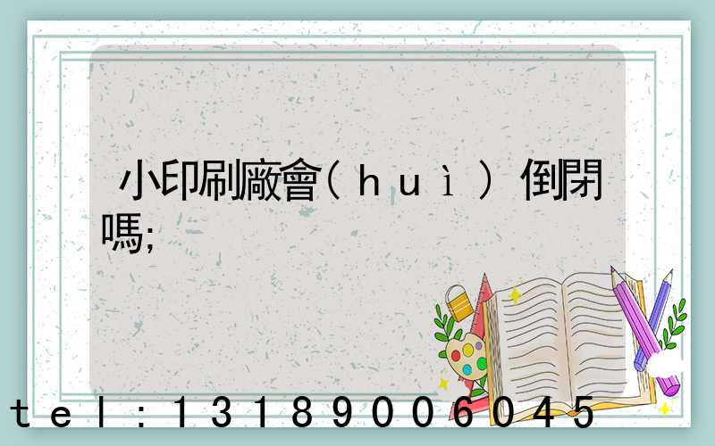 小印刷廠會(huì)倒閉嗎