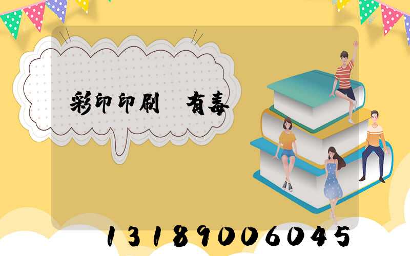 彩印印刷廠有毒嗎