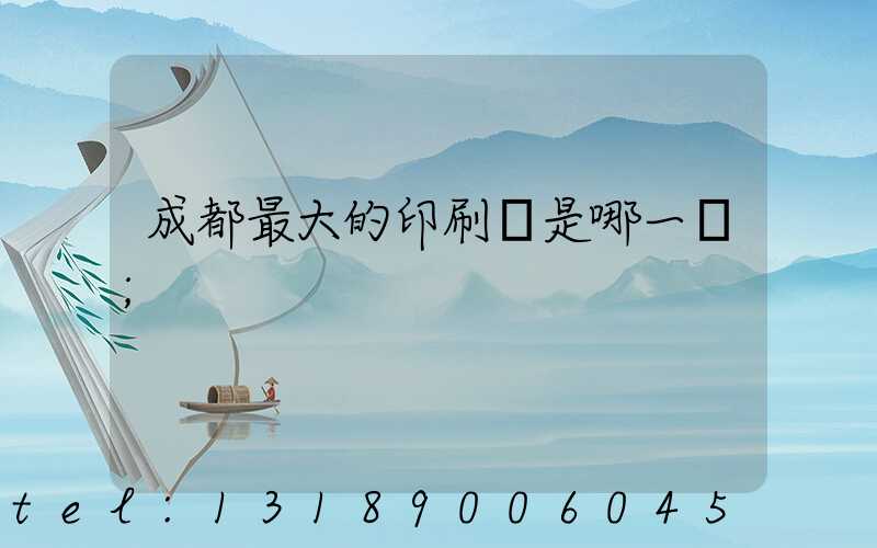 成都最大的印刷廠是哪一個