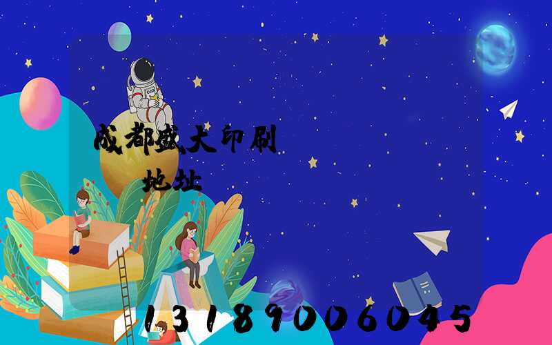 成都盛大印刷廠(chǎng)地址