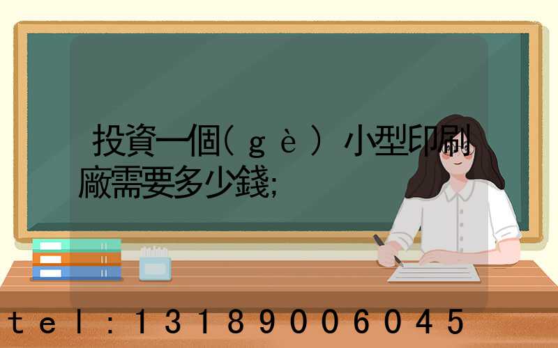 投資一個(gè)小型印刷廠需要多少錢