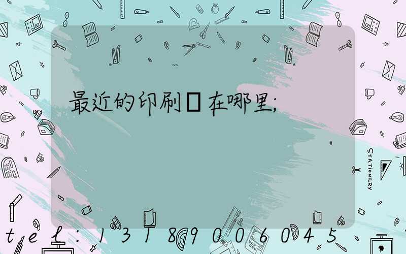 最近的印刷廠在哪里
