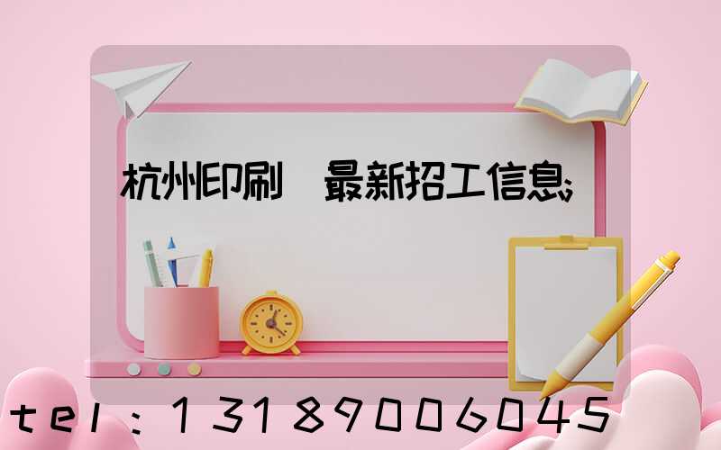 杭州印刷廠最新招工信息
