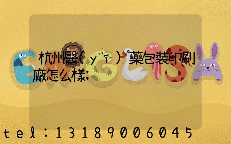 杭州醫(yī)藥包裝印刷廠怎么樣