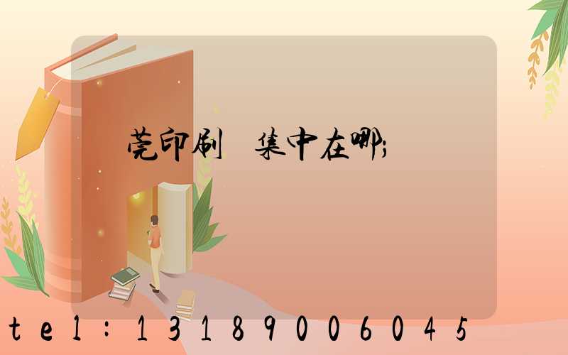 東莞印刷廠集中在哪