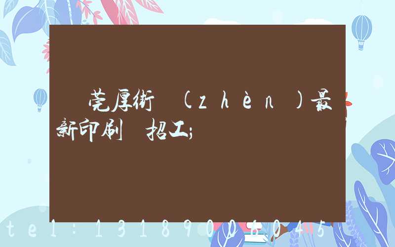 東莞厚街鎮(zhèn)最新印刷廠招工