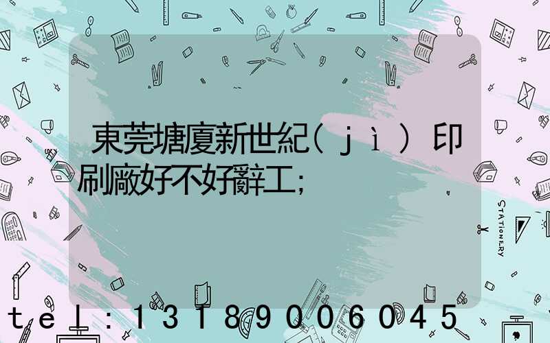 東莞塘廈新世紀(jì)印刷廠好不好辭工