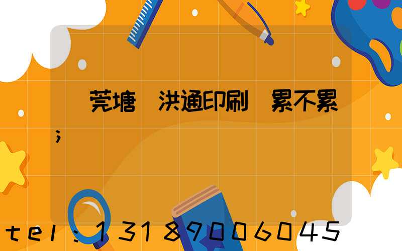 東莞塘廈洪通印刷廠累不累