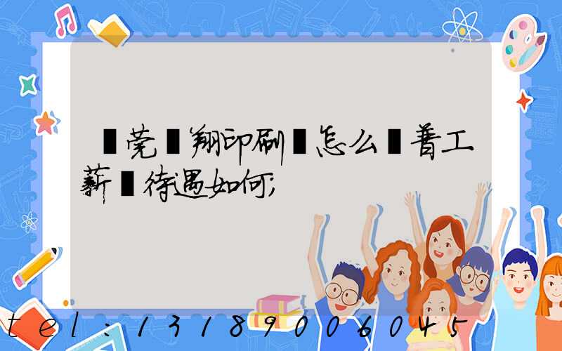 東莞華翔印刷廠怎么樣普工薪資待遇如何