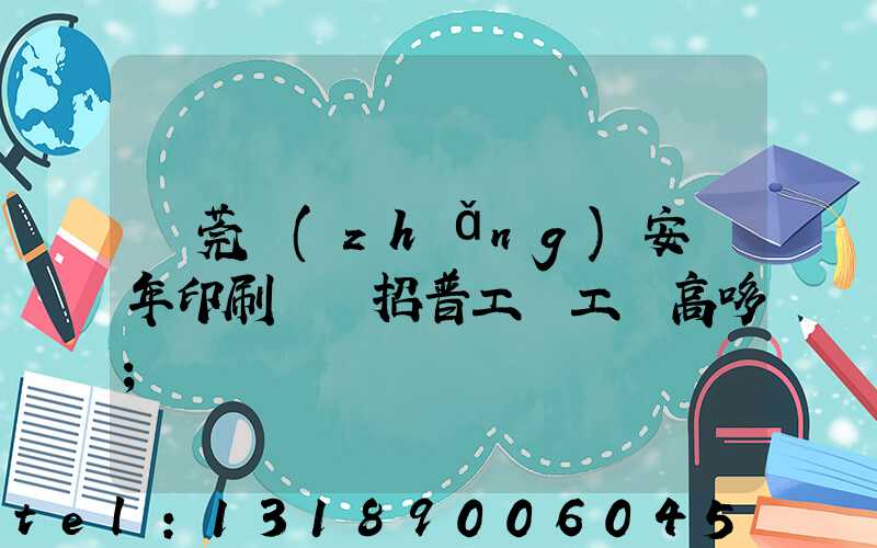 東莞長(zhǎng)安興年印刷廠還招普工嗎工資高哆